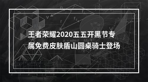 王者荣耀2020五五开黑节专属免费皮肤盾山圆桌骑士登场