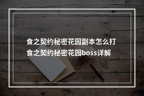 食之契约秘密花园副本怎么打 食之契约秘密花园boss详解