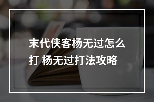 末代侠客杨无过怎么打 杨无过打法攻略