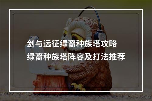 剑与远征绿裔种族塔攻略 绿裔种族塔阵容及打法推荐