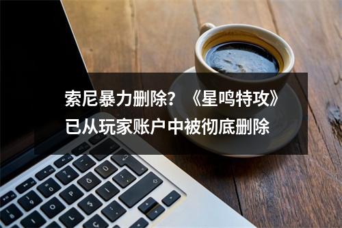 索尼暴力删除？《星鸣特攻》已从玩家账户中被彻底删除