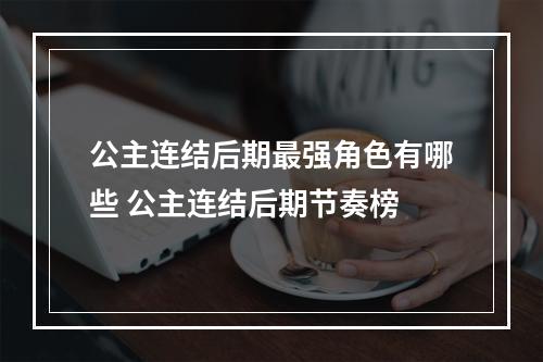 公主连结后期最强角色有哪些 公主连结后期节奏榜