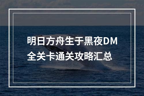 明日方舟生于黑夜DM全关卡通关攻略汇总