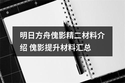 明日方舟傀影精二材料介绍 傀影提升材料汇总