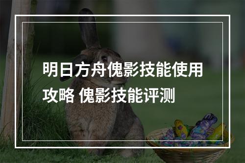 明日方舟傀影技能使用攻略 傀影技能评测