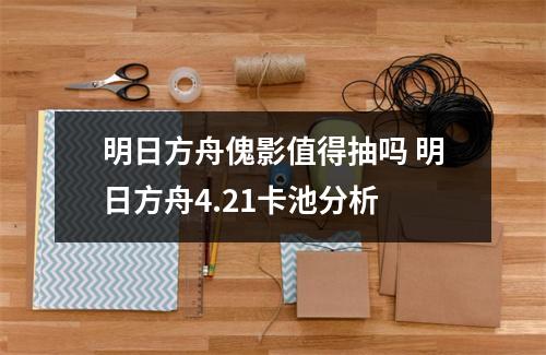 明日方舟傀影值得抽吗 明日方舟4.21卡池分析