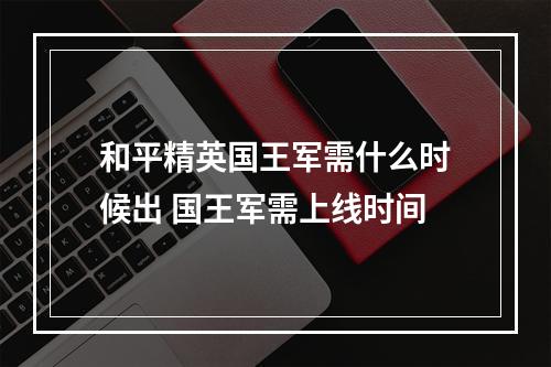 和平精英国王军需什么时候出 国王军需上线时间