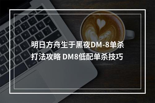 明日方舟生于黑夜DM-8单杀打法攻略 DM8低配单杀技巧