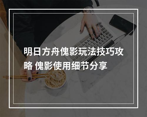 明日方舟傀影玩法技巧攻略 傀影使用细节分享