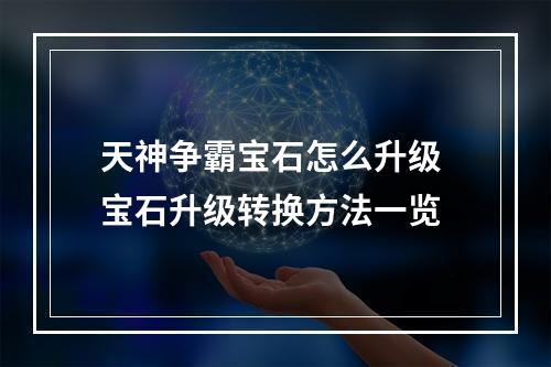 天神争霸宝石怎么升级 宝石升级转换方法一览