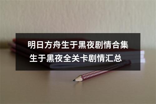 明日方舟生于黑夜剧情合集 生于黑夜全关卡剧情汇总