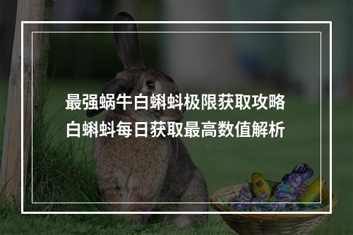 最强蜗牛白蝌蚪极限获取攻略 白蝌蚪每日获取最高数值解析