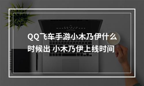 QQ飞车手游小木乃伊什么时候出 小木乃伊上线时间