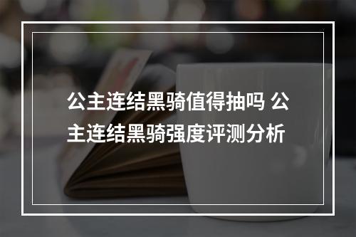 公主连结黑骑值得抽吗 公主连结黑骑强度评测分析