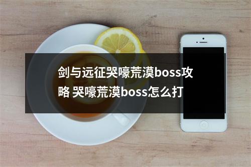 剑与远征哭嚎荒漠boss攻略 哭嚎荒漠boss怎么打