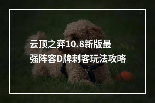 云顶之弈10.8新版最强阵容D牌刺客玩法攻略