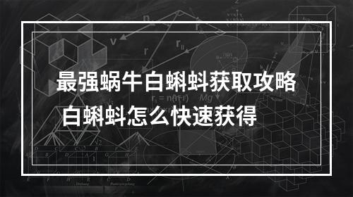 最强蜗牛白蝌蚪获取攻略 白蝌蚪怎么快速获得