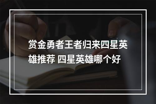 赏金勇者王者归来四星英雄推荐 四星英雄哪个好