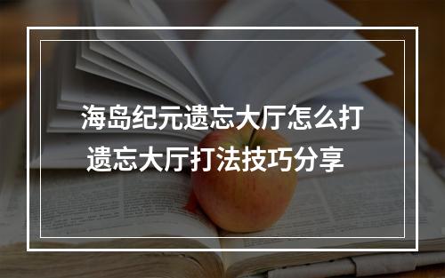 海岛纪元遗忘大厅怎么打 遗忘大厅打法技巧分享