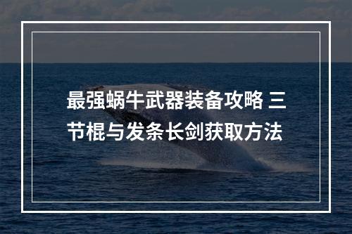 最强蜗牛武器装备攻略 三节棍与发条长剑获取方法