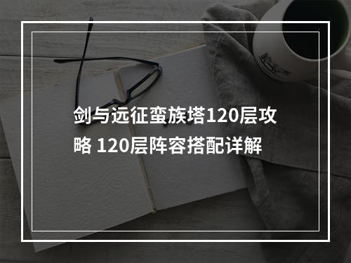 剑与远征蛮族塔120层攻略 120层阵容搭配详解