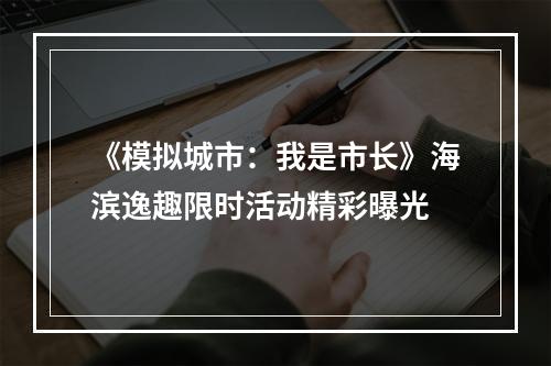 《模拟城市：我是市长》海滨逸趣限时活动精彩曝光