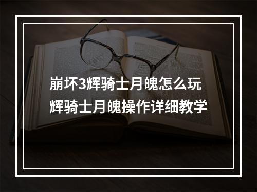 崩坏3辉骑士月魄怎么玩 辉骑士月魄操作详细教学