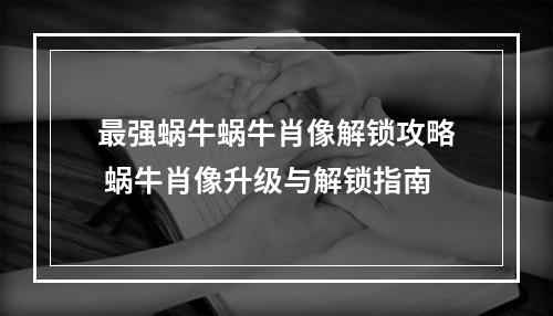 最强蜗牛蜗牛肖像解锁攻略 蜗牛肖像升级与解锁指南