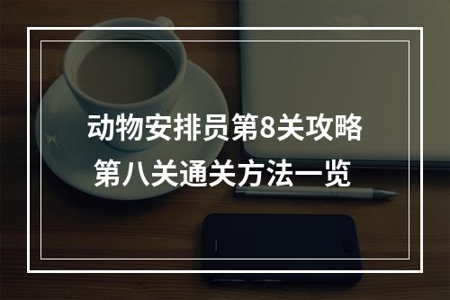 动物安排员第8关攻略 第八关通关方法一览