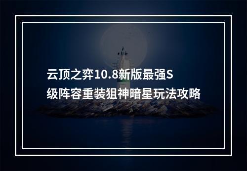 云顶之弈10.8新版最强S级阵容重装狙神暗星玩法攻略