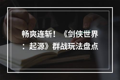 畅爽连斩！《剑侠世界：起源》群战玩法盘点