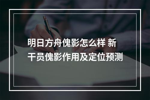 明日方舟傀影怎么样 新干员傀影作用及定位预测