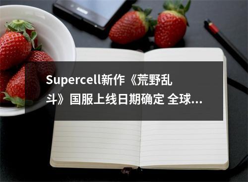 Supercell新作《荒野乱斗》国服上线日期确定 全球爆款手游来袭