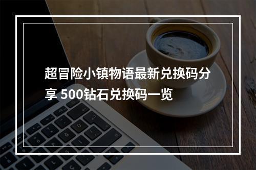 超冒险小镇物语最新兑换码分享 500钻石兑换码一览