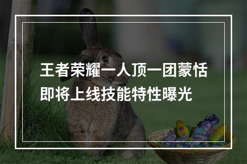 王者荣耀一人顶一团蒙恬即将上线技能特性曝光