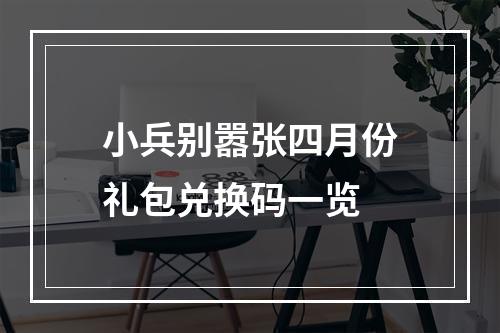 小兵别嚣张四月份礼包兑换码一览