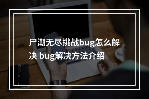 尸潮无尽挑战bug怎么解决 bug解决方法介绍