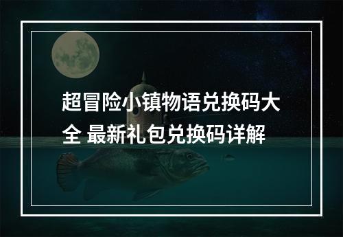 超冒险小镇物语兑换码大全 最新礼包兑换码详解