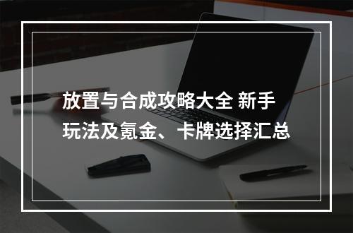 放置与合成攻略大全 新手玩法及氪金、卡牌选择汇总