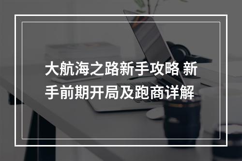 大航海之路新手攻略 新手前期开局及跑商详解