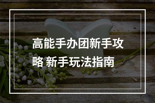 高能手办团新手攻略 新手玩法指南