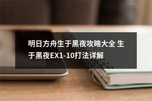 明日方舟生于黑夜攻略大全 生于黑夜EX1-10打法详解