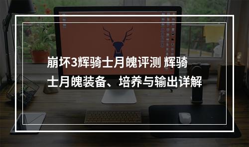 崩坏3辉骑士月魄评测 辉骑士月魄装备、培养与输出详解