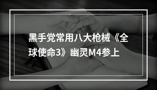 黑手党常用八大枪械《全球使命3》幽灵M4参上