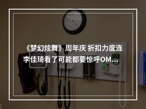 《梦幻炫舞》周年庆 折扣力度连李佳琦看了可能都要惊呼OMG