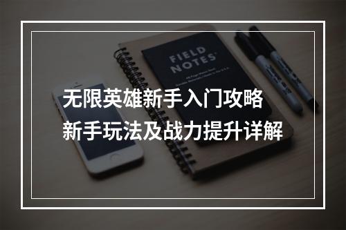 无限英雄新手入门攻略 新手玩法及战力提升详解