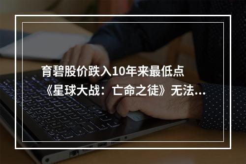 育碧股价跌入10年来最低点  《星球大战：亡命之徒》无法逆转惨淡的局面