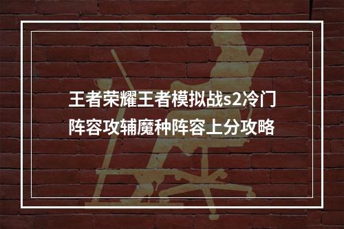 王者荣耀王者模拟战s2冷门阵容攻辅魔种阵容上分攻略