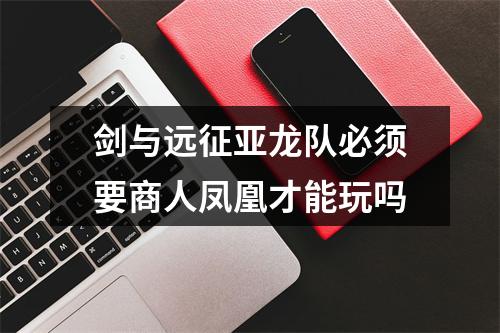 剑与远征亚龙队必须要商人凤凰才能玩吗