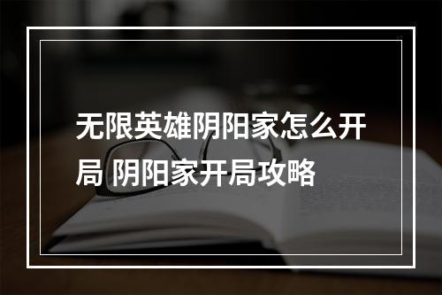 无限英雄阴阳家怎么开局 阴阳家开局攻略